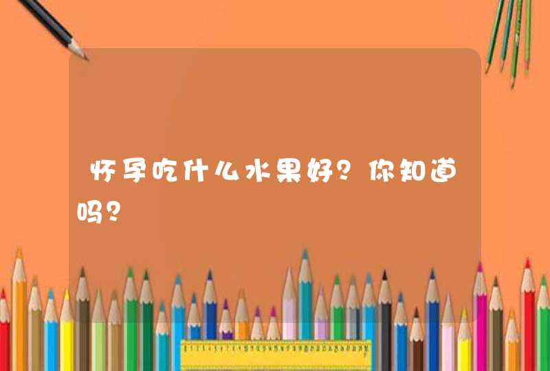 怀孕吃什么水果好？你知道吗？,第1张