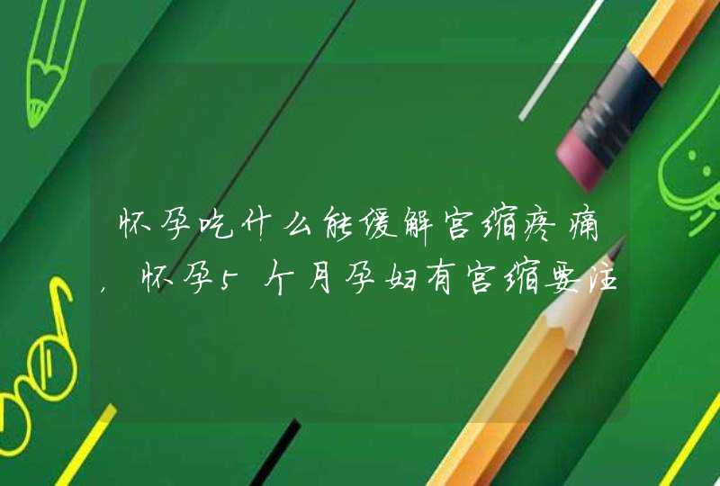 怀孕吃什么能缓解宫缩疼痛，怀孕5个月孕妇有宫缩要注意什么,第1张