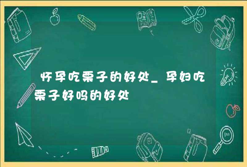 怀孕吃栗子的好处_孕妇吃栗子好吗的好处,第1张