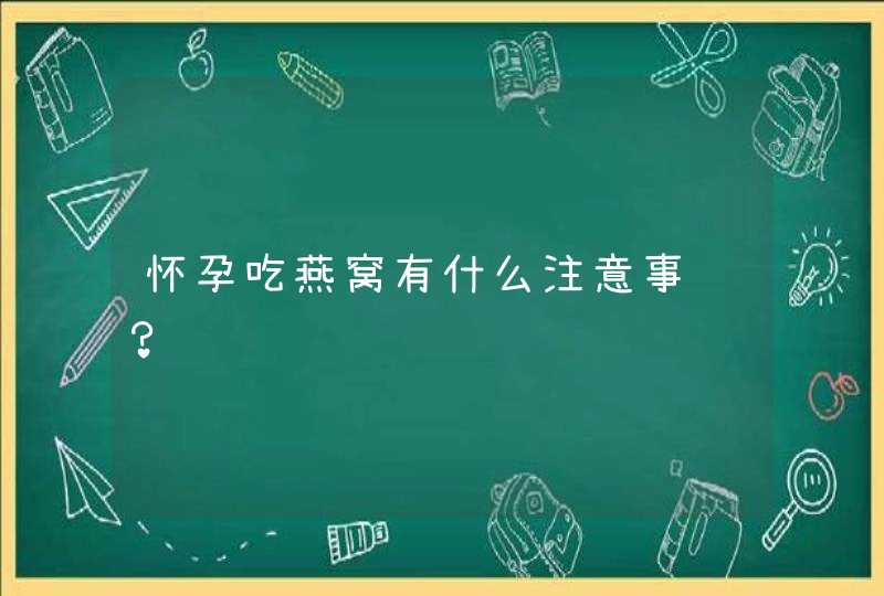 怀孕吃燕窝有什么注意事项？,第1张