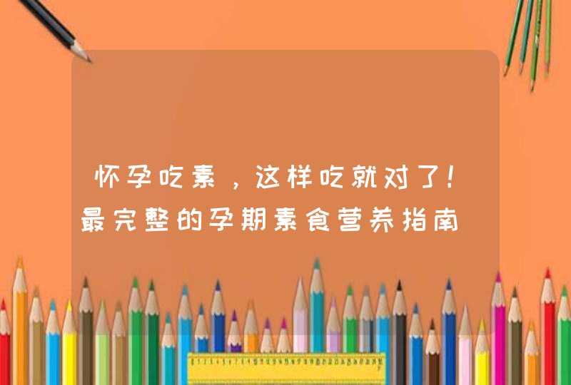 怀孕吃素，这样吃就对了！最完整的孕期素食营养指南,第1张