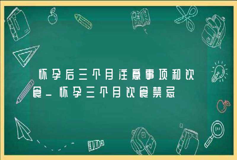 怀孕后三个月注意事项和饮食_怀孕三个月饮食禁忌,第1张