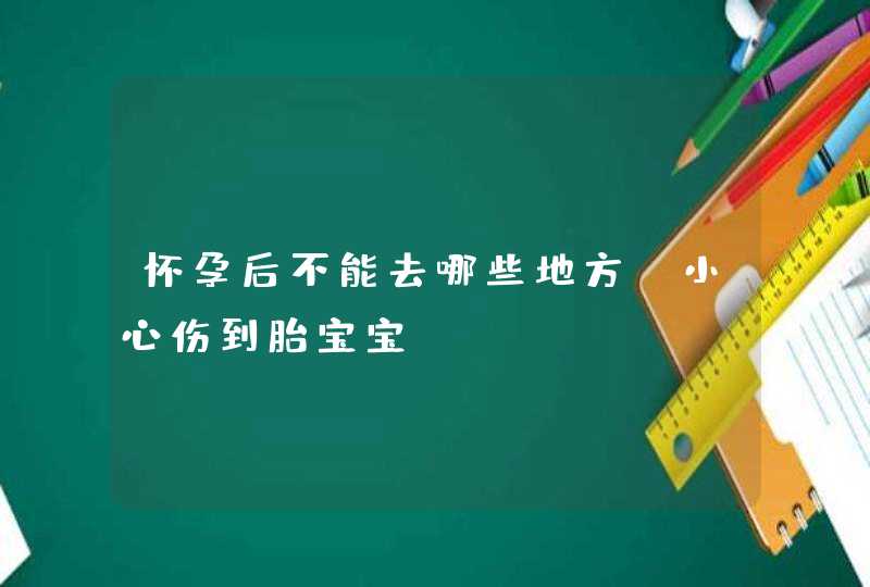 怀孕后不能去哪些地方 小心伤到胎宝宝,第1张