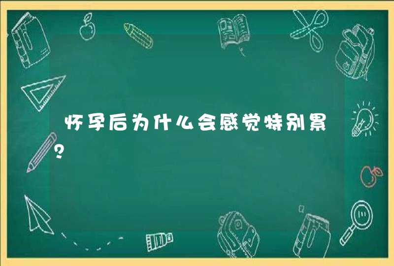 怀孕后为什么会感觉特别累？,第1张