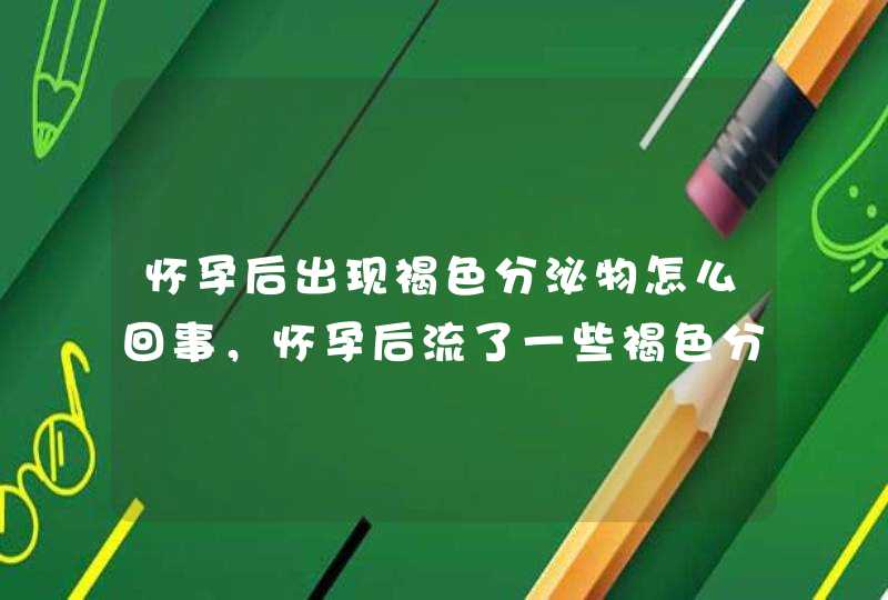 怀孕后出现褐色分泌物怎么回事，怀孕后流了一些褐色分泌物怎么回事,第1张