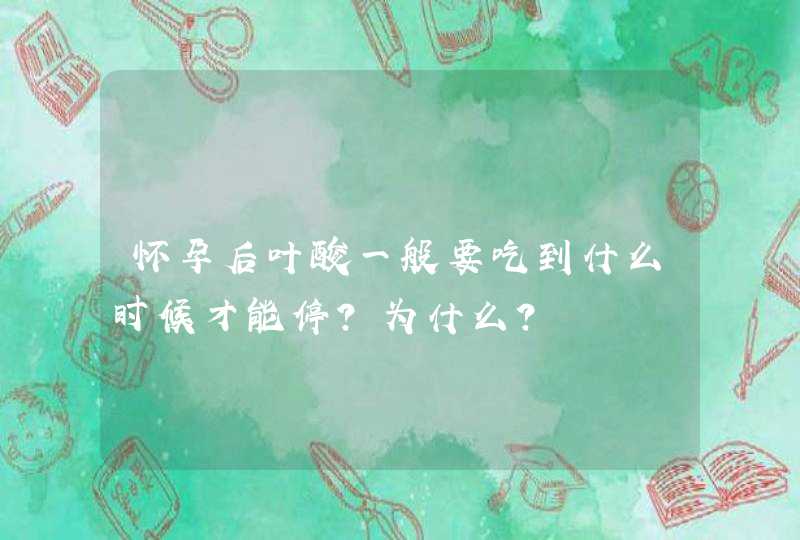 怀孕后叶酸一般要吃到什么时候才能停？为什么？,第1张