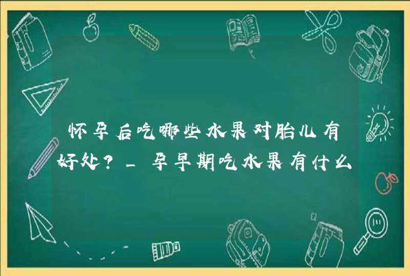 怀孕后吃哪些水果对胎儿有好处?_孕早期吃水果有什么好处,第1张