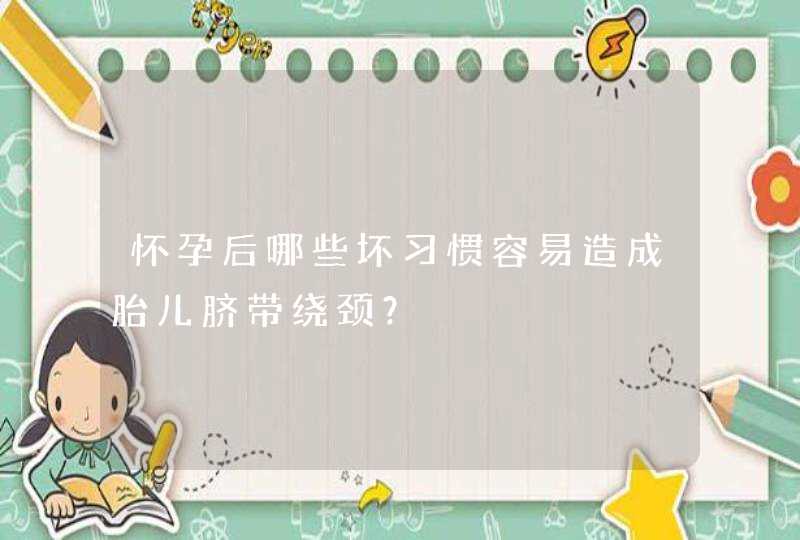 怀孕后哪些坏习惯容易造成胎儿脐带绕颈？,第1张