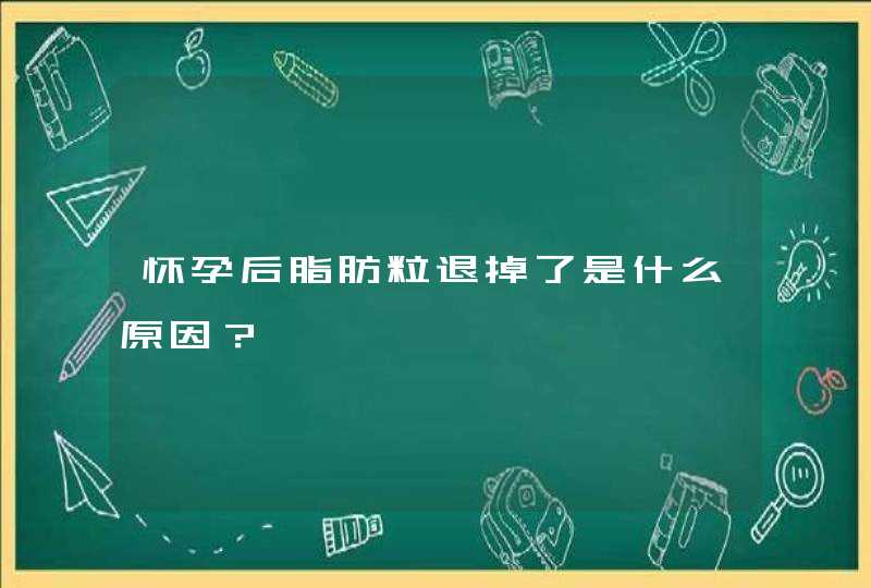 怀孕后脂肪粒退掉了是什么原因？,第1张