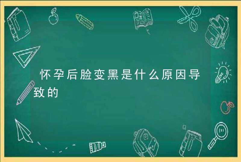 怀孕后脸变黑是什么原因导致的,第1张