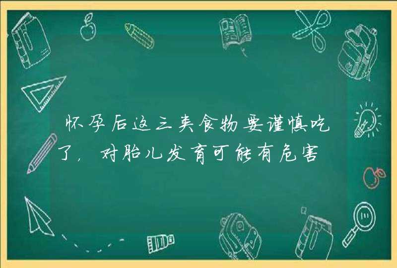 怀孕后这三类食物要谨慎吃了，对胎儿发育可能有危害,第1张