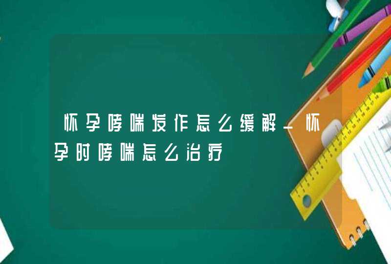 怀孕哮喘发作怎么缓解_怀孕时哮喘怎么治疗,第1张