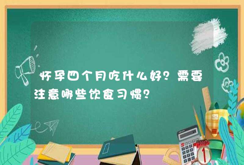 怀孕四个月吃什么好？需要注意哪些饮食习惯？,第1张