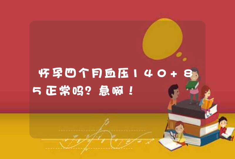 怀孕四个月血压140 85正常吗？急啊！,第1张