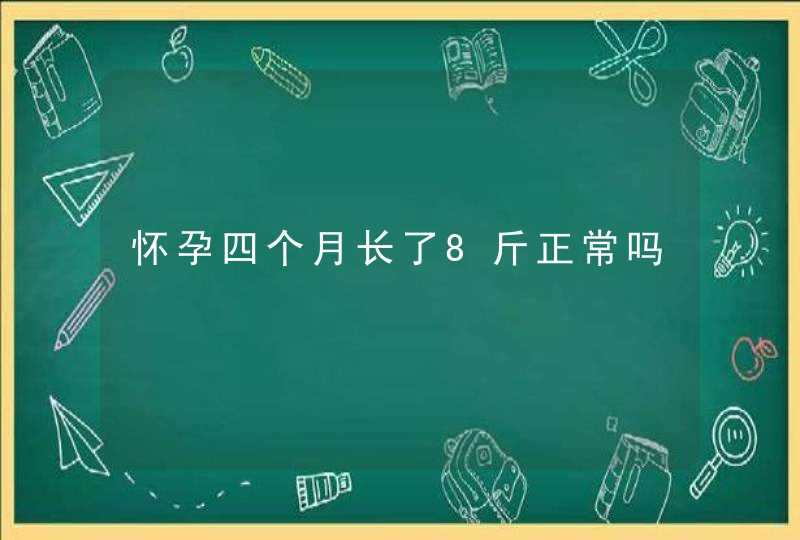 怀孕四个月长了8斤正常吗,第1张