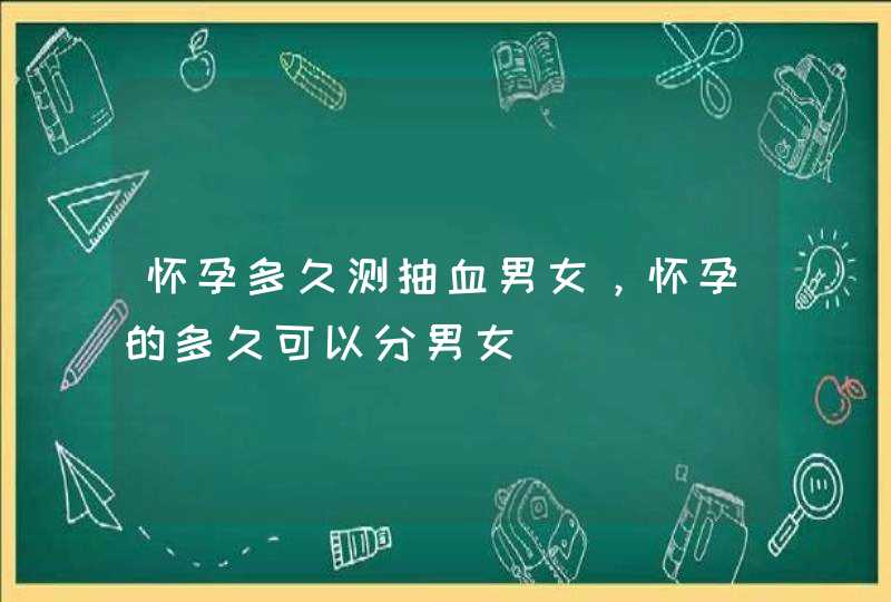 怀孕多久测抽血男女，怀孕的多久可以分男女,第1张