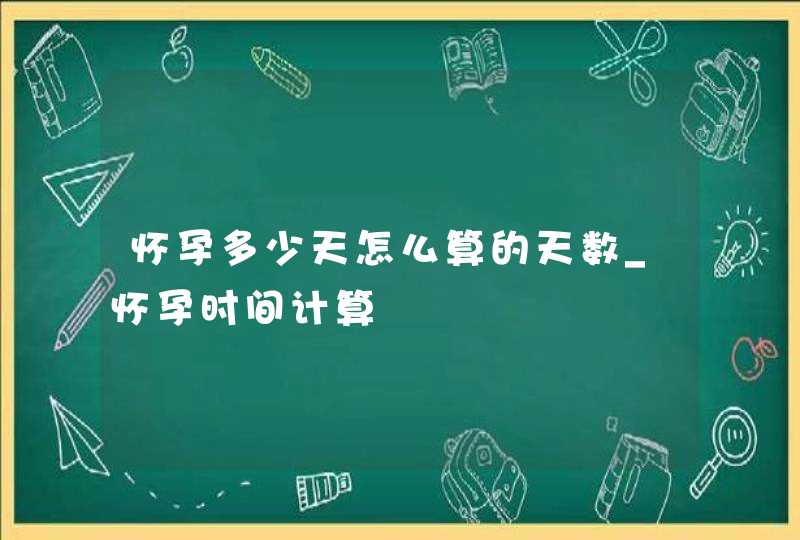 怀孕多少天怎么算的天数_怀孕时间计算,第1张