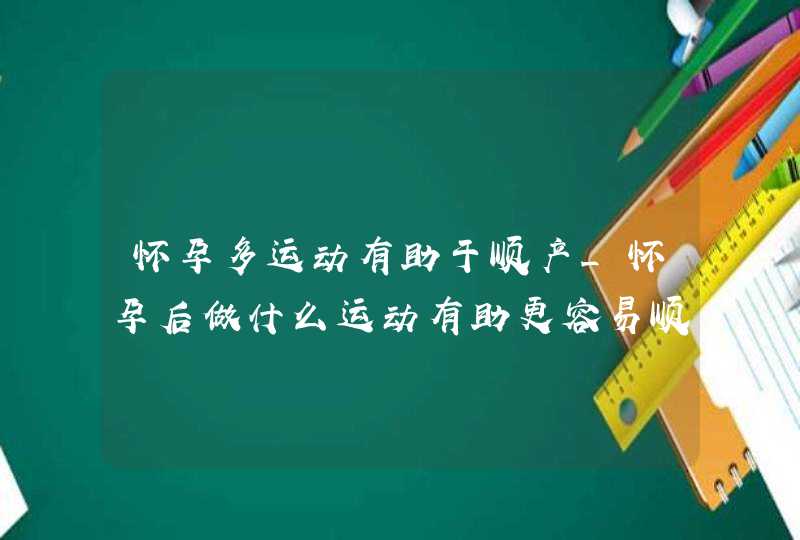 怀孕多运动有助于顺产_怀孕后做什么运动有助更容易顺产,第1张