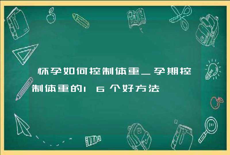 怀孕如何控制体重_孕期控制体重的16个好方法,第1张