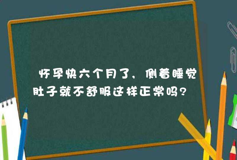 怀孕快六个月了,侧着睡觉肚子就不舒服这样正常吗?,第1张