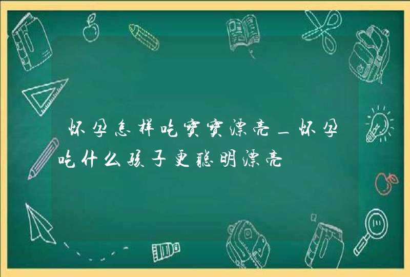 怀孕怎样吃宝宝漂亮_怀孕吃什么孩子更聪明漂亮,第1张