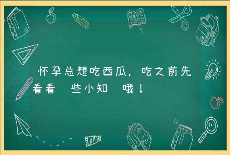 怀孕总想吃西瓜，吃之前先看看这些小知识哦！,第1张