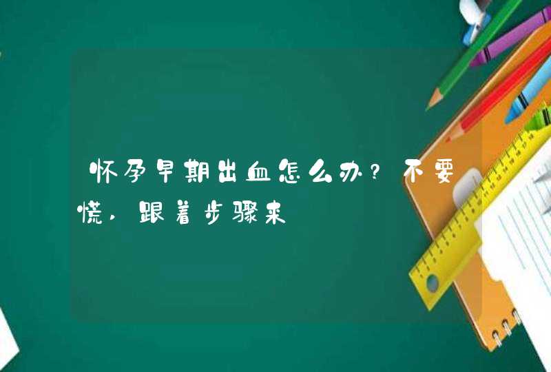 怀孕早期出血怎么办?不要慌,跟着步骤来,第1张