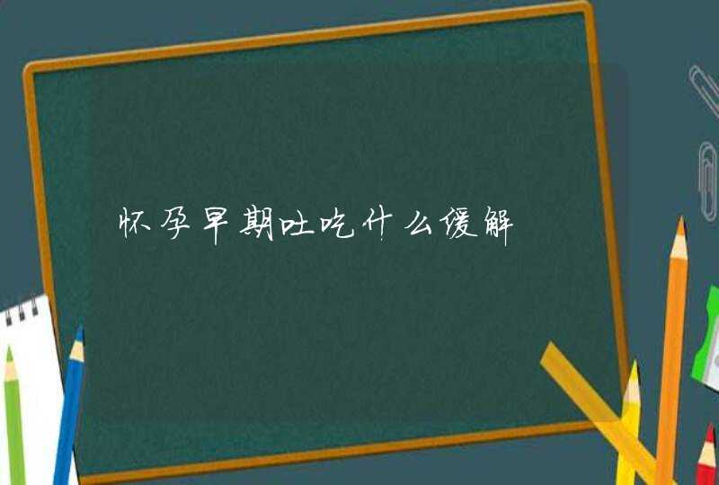 怀孕早期吐吃什么缓解,第1张