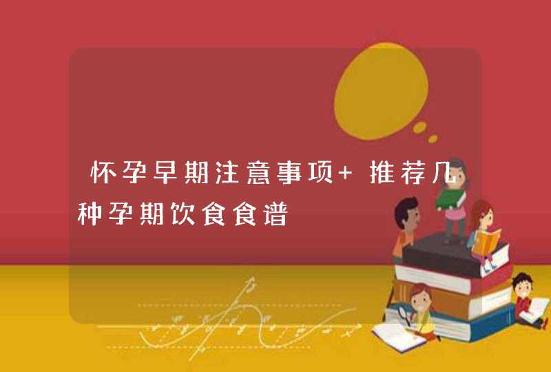 怀孕早期注意事项 推荐几种孕期饮食食谱,第1张