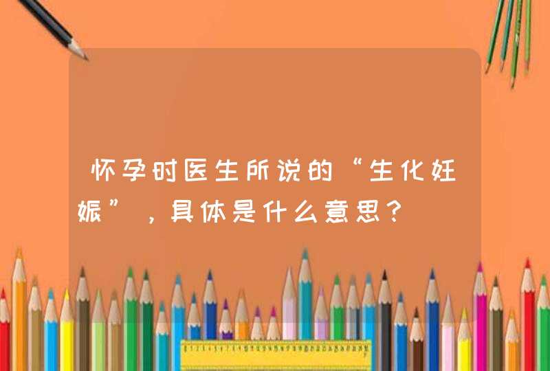 怀孕时医生所说的“生化妊娠”，具体是什么意思？,第1张