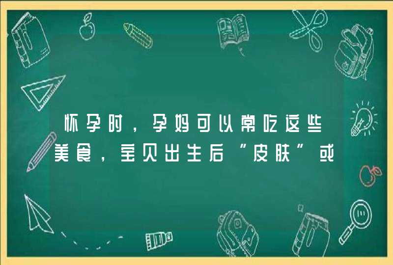 怀孕时，孕妈可以常吃这些美食，宝贝出生后“皮肤”或许会比较好,第1张