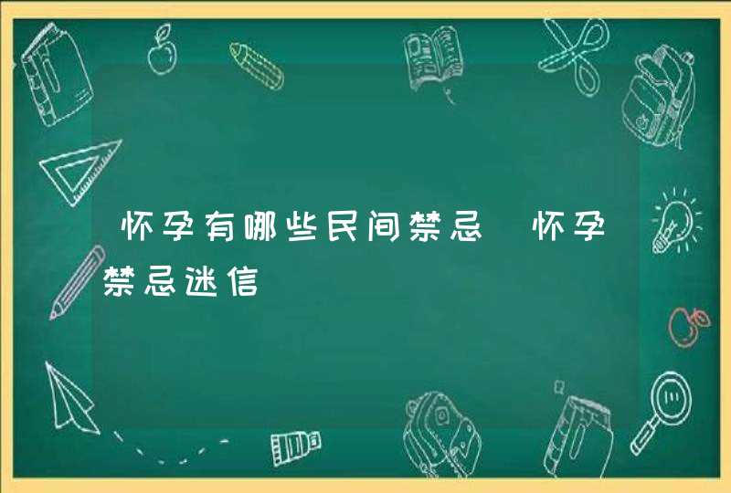 怀孕有哪些民间禁忌_怀孕禁忌迷信,第1张