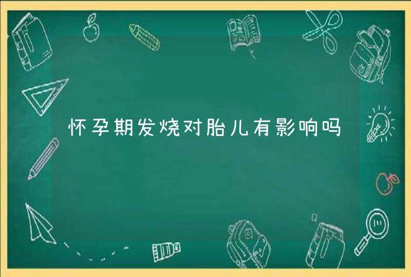 怀孕期发烧对胎儿有影响吗,第1张