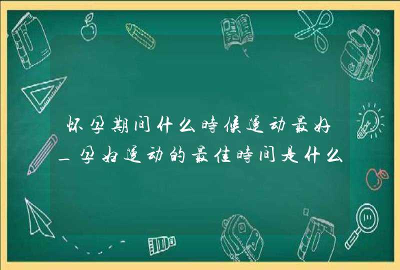 怀孕期间什么时候运动最好_孕妇运动的最佳时间是什么时候,第1张