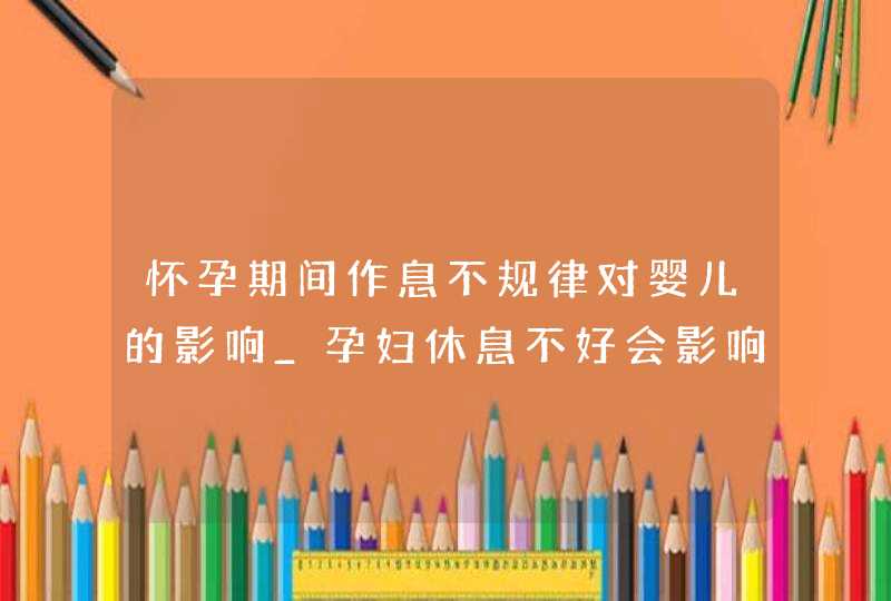 怀孕期间作息不规律对婴儿的影响_孕妇休息不好会影响胎儿的大小吗?,第1张