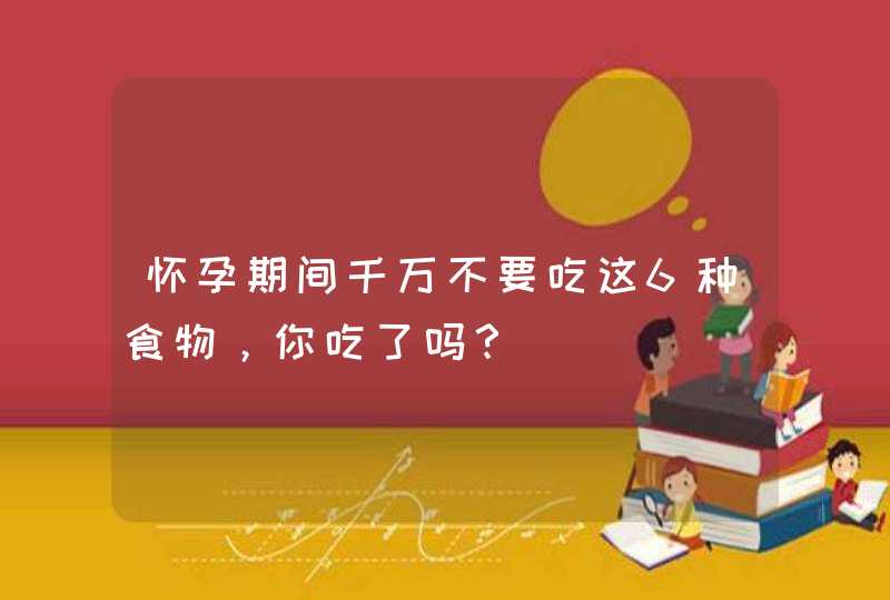 怀孕期间千万不要吃这6种食物，你吃了吗？,第1张