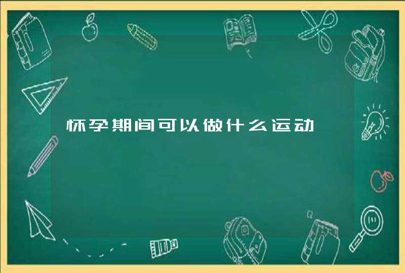 怀孕期间可以做什么运动,第1张