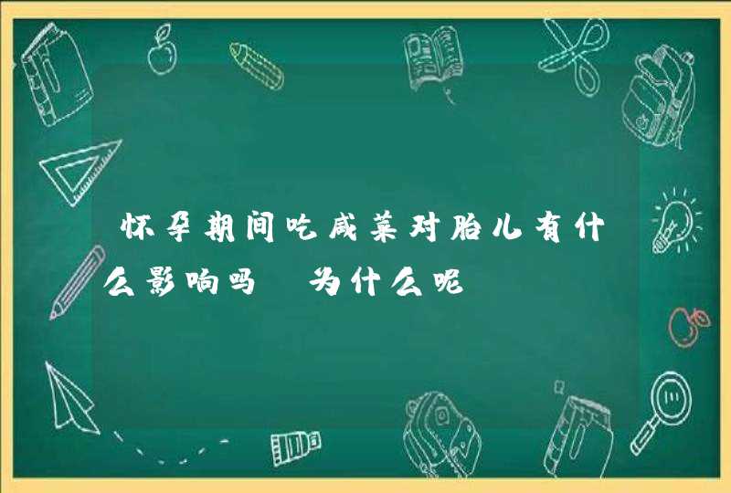 怀孕期间吃咸菜对胎儿有什么影响吗？为什么呢？,第1张