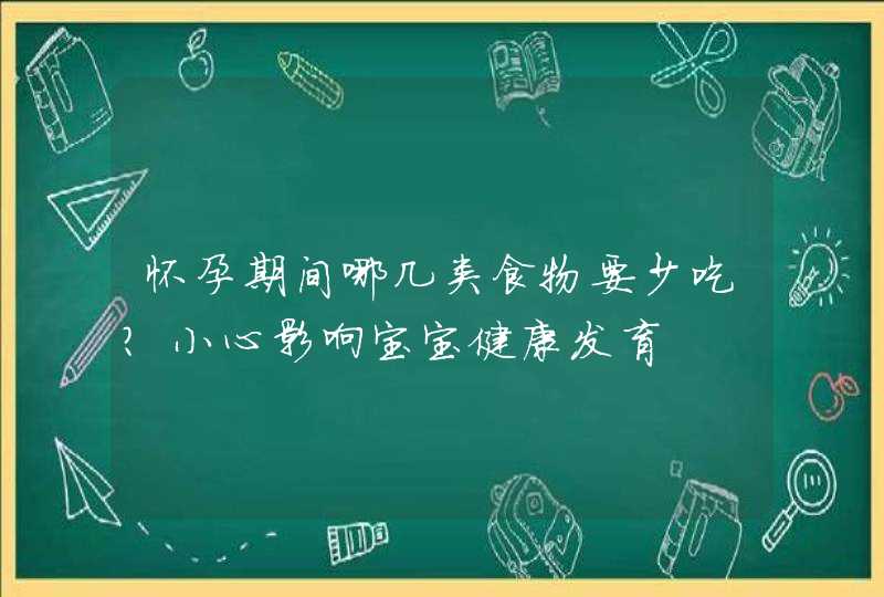 怀孕期间哪几类食物要少吃？小心影响宝宝健康发育,第1张