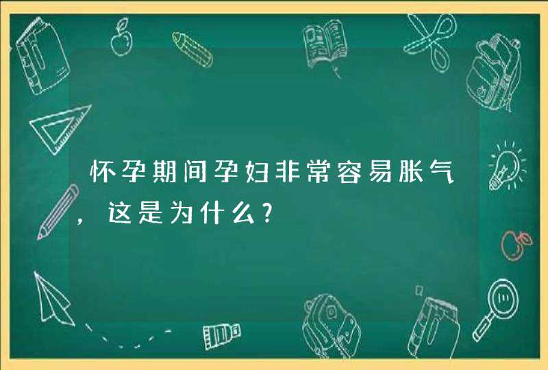 怀孕期间孕妇非常容易胀气，这是为什么？,第1张