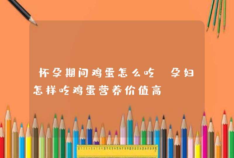 怀孕期间鸡蛋怎么吃_孕妇怎样吃鸡蛋营养价值高,第1张