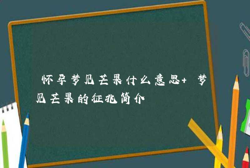 怀孕梦见芒果什么意思 梦见芒果的征兆简介,第1张