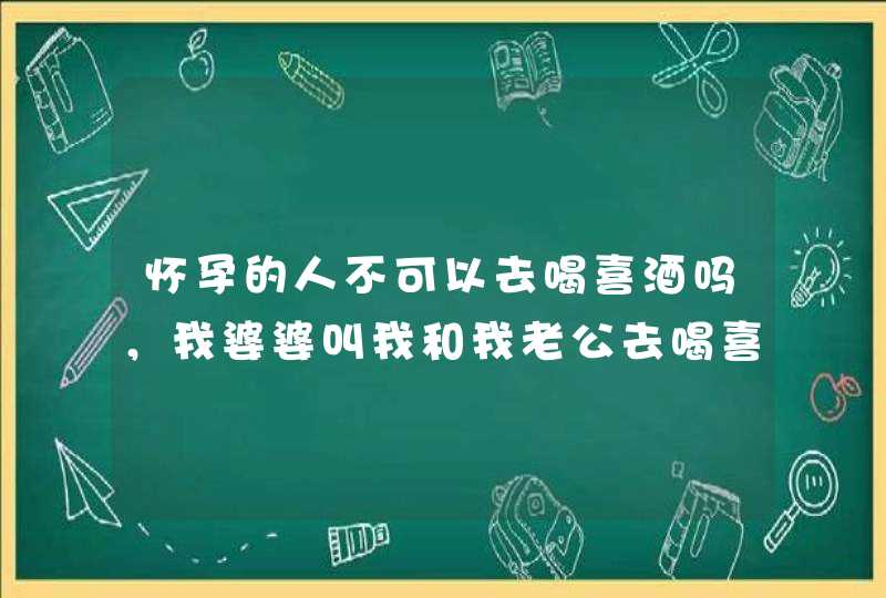 怀孕的人不可以去喝喜酒吗，我婆婆叫我和我老公去喝喜酒，可人家说怀孕的人不可以去喝喜酒…,第1张