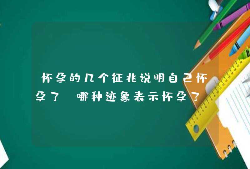 怀孕的几个征兆说明自己怀孕了_哪种迹象表示怀孕了,第1张