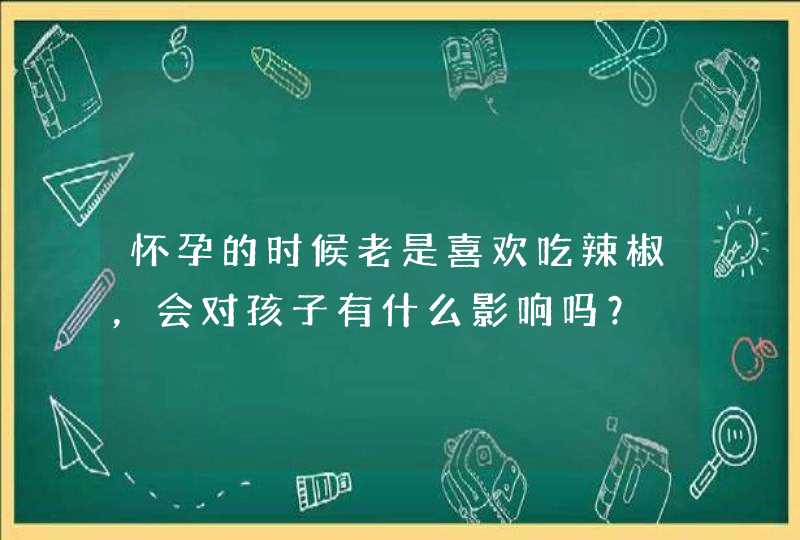 怀孕的时候老是喜欢吃辣椒，会对孩子有什么影响吗？,第1张