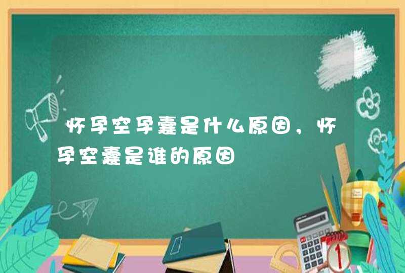 怀孕空孕囊是什么原因，怀孕空囊是谁的原因,第1张