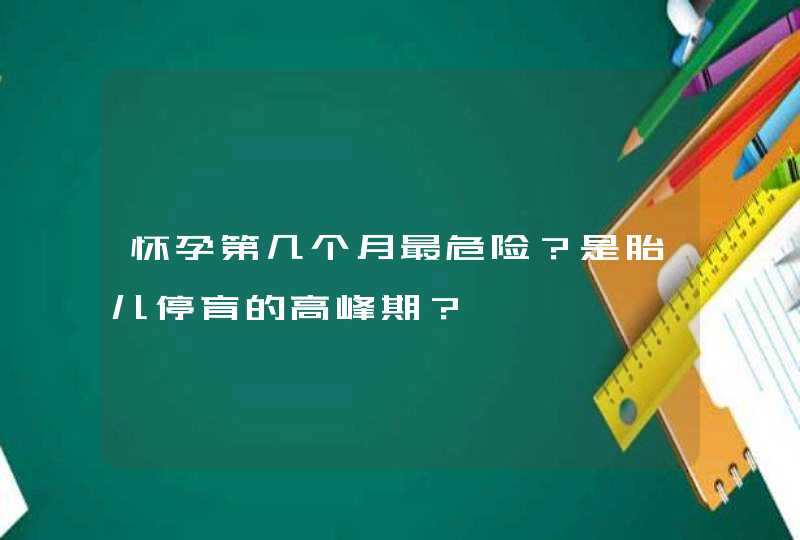 怀孕第几个月最危险？是胎儿停育的高峰期？,第1张