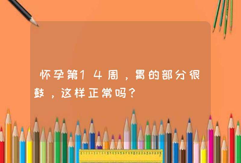 怀孕第14周，胃的部分很鼓，这样正常吗？,第1张