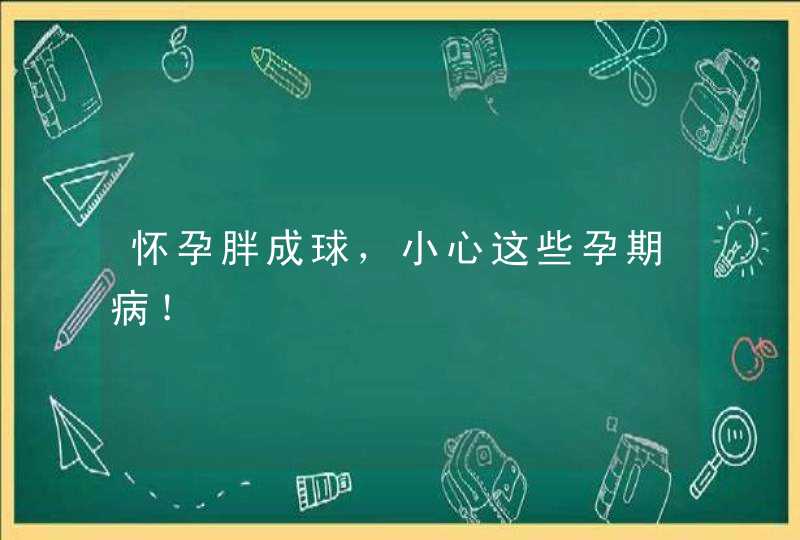 怀孕胖成球，小心这些孕期病！,第1张