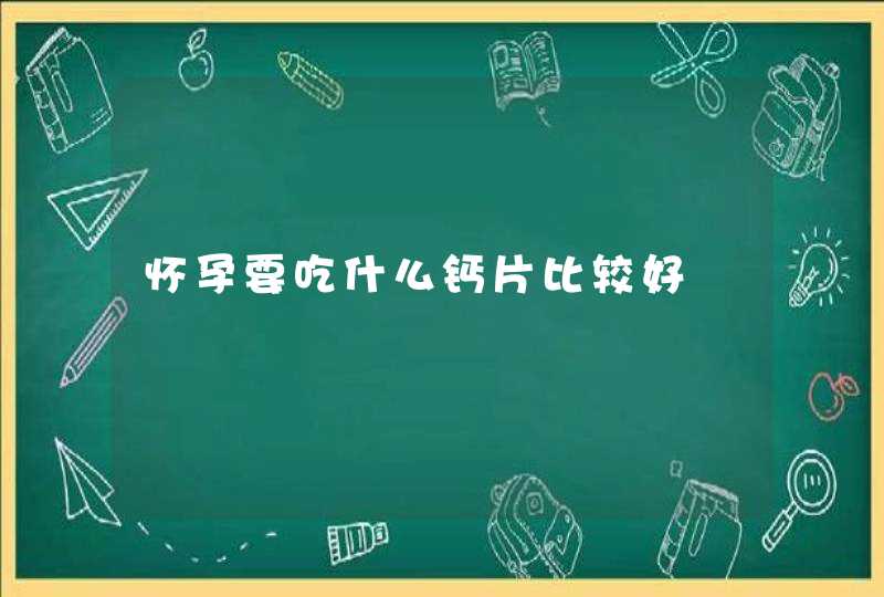 怀孕要吃什么钙片比较好,第1张